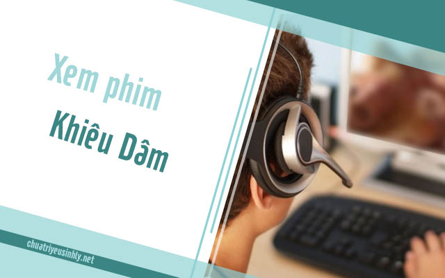 xem nhiều phim khiêu dâm dẫn đến việc dương vật không cương cứng được