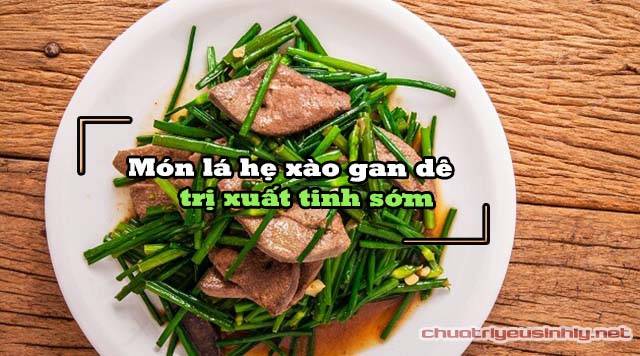 trị xuất tinh sớm bằng lá hẹ xào gan dê