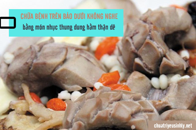 Nhung thung dung hầm thận dê là món ăn bài thuốc trị trên bảo dưới không nghe hiệu quả